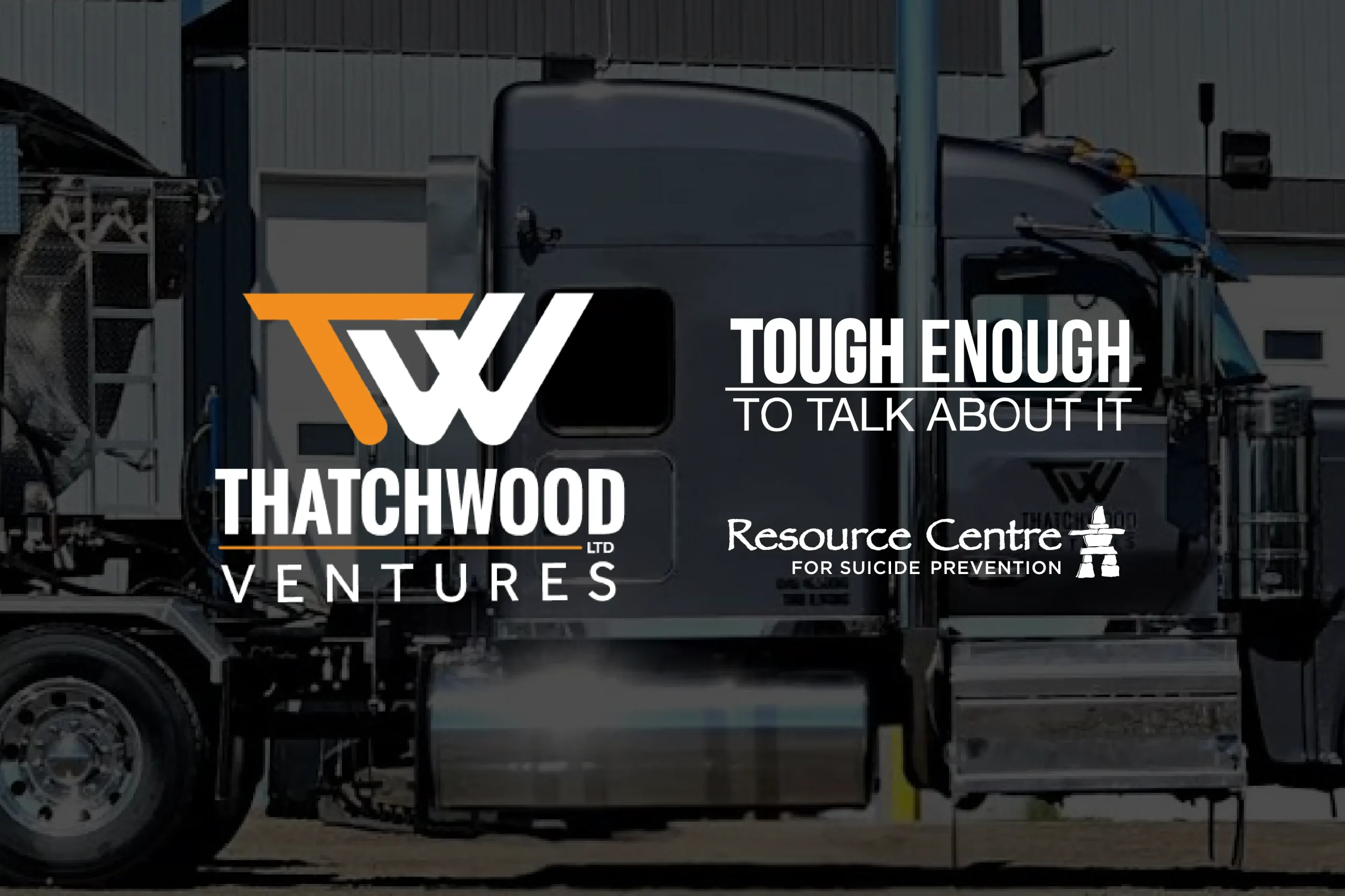 Thatchwood Ventures Ltd. and Resource Centre for Suicide Prevention logos with Tough Enough To Talk About It, over a photo of a semi truck cab